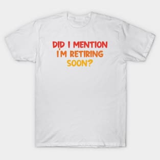 Did I Mention I'm Retiring Soon T-Shirt